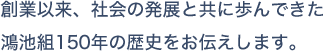 創業以来、社会の発展と共に歩んできた鴻池組150年の歴史をお伝えします。